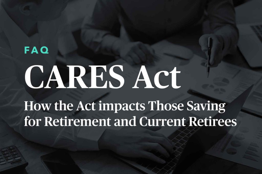 CARES Act FAQ: How the Act impacts those savings for retirement and current retirees.