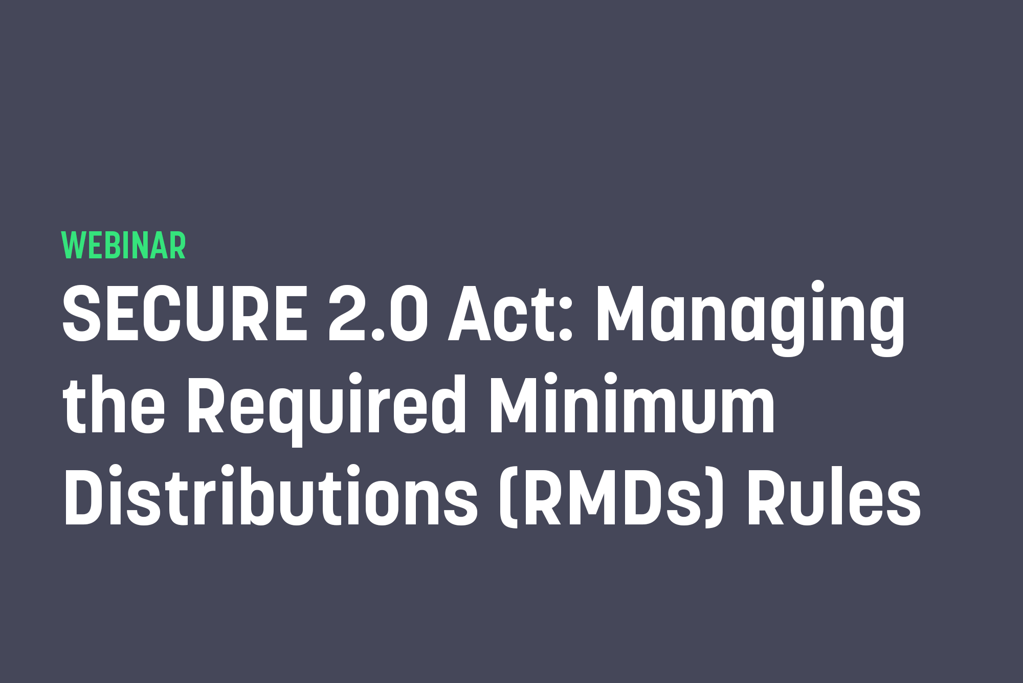 SECURE 2.0 Act: Managing the Required Minimum Distributions (RMDs) Rules